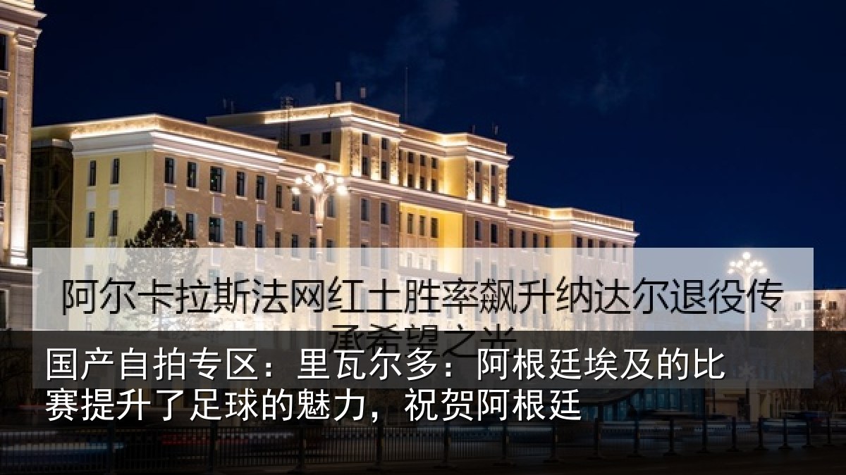 国产自拍专区：里瓦尔多：阿根廷埃及的比赛提升了足球的魅力，祝贺阿根廷