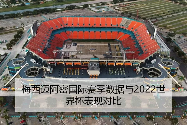 梅西迈阿密国际赛季数据与2022世界杯表现对比