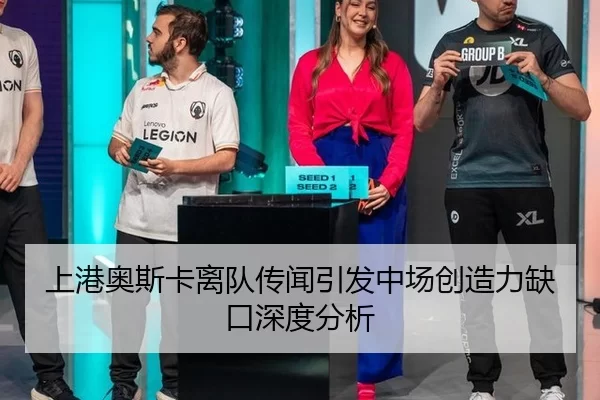上港奥斯卡离队传闻引发中场创造力缺口深度分析