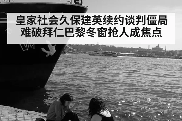 皇家社会久保建英续约谈判僵局难破拜仁巴黎冬窗抢人成焦点