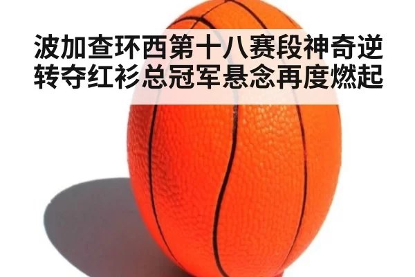 波加查环西第十八赛段神奇逆转夺红衫总冠军悬念再度燃起