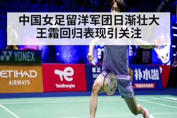 中国女足留洋军团日渐壮大王霜回归表现引关注