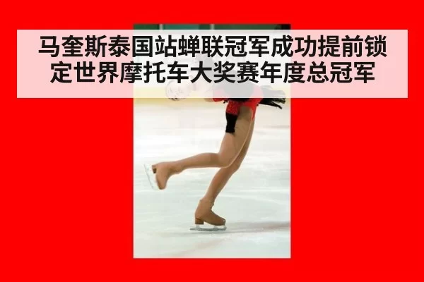 马奎斯泰国站蝉联冠军成功提前锁定世界摩托车大奖赛年度总冠军
